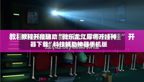 教程开挂辅助“微乐龙江麻将开挂神器下载	”科技辅助神器手机版-第2张图片