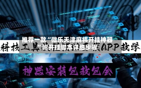 推荐一款“微乐天津麻将开挂神器”附开挂脚本详细步骤-第3张图片