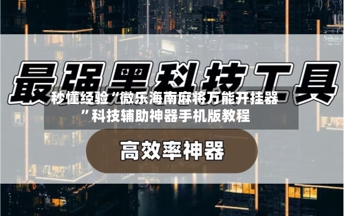 秒懂经验“微乐海南麻将万能开挂器”科技辅助神器手机版教程-第2张图片