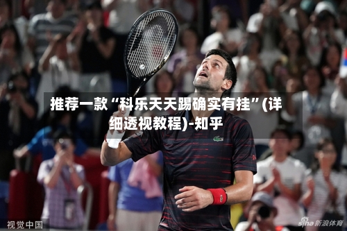 推荐一款“科乐天天踢确实有挂	”(详细透视教程)-知乎-第3张图片