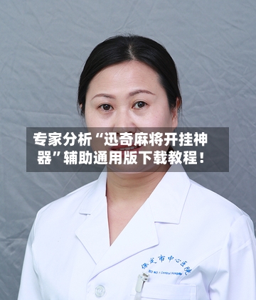 专家分析“迅奇麻将开挂神器”辅助通用版下载教程！-第3张图片