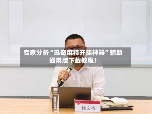 专家分析“迅奇麻将开挂神器”辅助通用版下载教程！-第2张图片