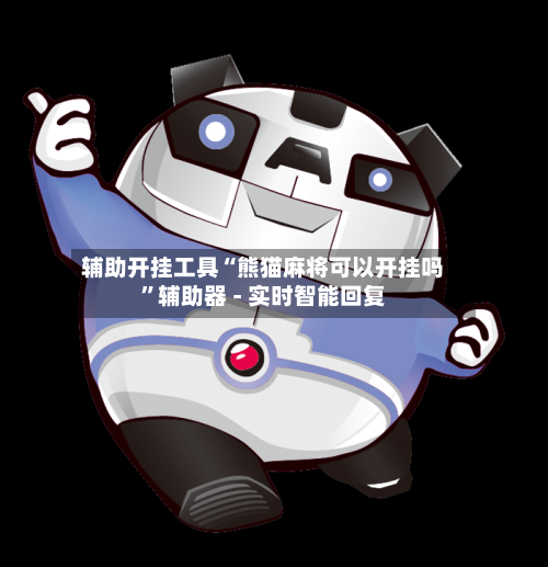 辅助开挂工具“熊猫麻将可以开挂吗”辅助器 - 实时智能回复-第2张图片