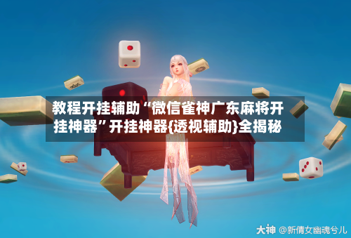 教程开挂辅助“微信雀神广东麻将开挂神器”开挂神器{透视辅助}全揭秘-第2张图片