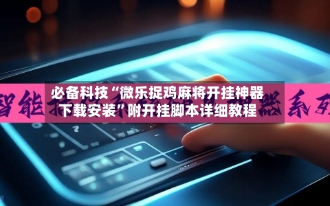 必备科技“微乐捉鸡麻将开挂神器下载安装”附开挂脚本详细教程-第2张图片