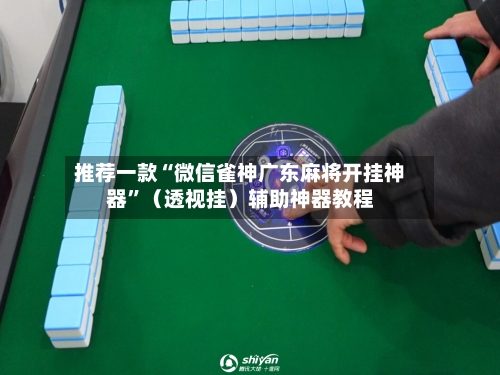 推荐一款“微信雀神广东麻将开挂神器”（透视挂）辅助神器教程