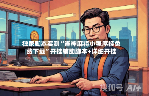 独家脚本实测“雀神麻将小程序挂免费下载”开挂辅助脚本+详细开挂