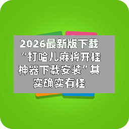 2026最新版下载“打哈儿麻将开挂神器下载安装	”其实确实有挂-第2张图片