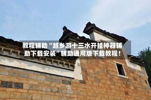 教程辅助“越乡游十三水开挂神器辅助下载安装	”辅助通用版下载教程！-第2张图片