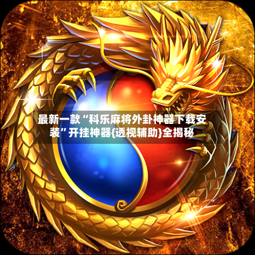 最新一款“科乐麻将外卦神器下载安装”开挂神器{透视辅助}全揭秘-第3张图片