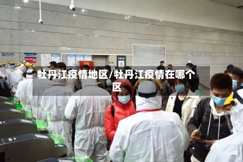 牡丹江疫情地区/牡丹江疫情在哪个区