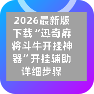 2026最新版下载“迅奇麻将斗牛开挂神器”开挂辅助详细步骤