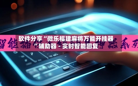 软件分享“微乐福建麻将万能开挂器”辅助器 - 实时智能回复-第3张图片