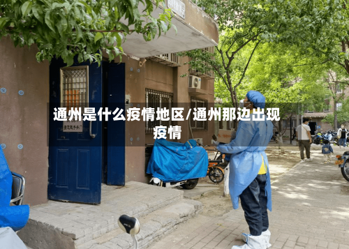 通州是什么疫情地区/通州那边出现疫情-第2张图片