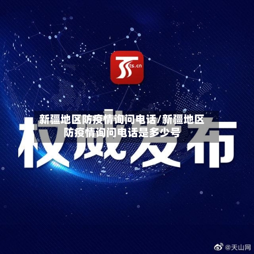 新疆地区防疫情询问电话/新疆地区防疫情询问电话是多少号