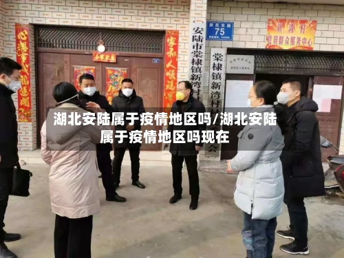 湖北安陆属于疫情地区吗/湖北安陆属于疫情地区吗现在-第2张图片