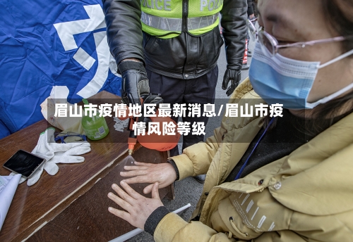 眉山市疫情地区最新消息/眉山市疫情风险等级-第3张图片