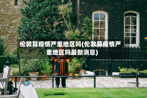 伦敦算疫情严重地区吗(伦敦算疫情严重地区吗最新消息)-第2张图片