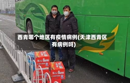 西青哪个地区有疫情病例(天津西青区有病例吗)