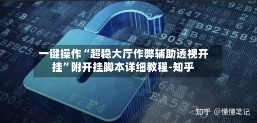一键操作“超稳大厅作弊辅助透视开挂	”附开挂脚本详细教程-知乎-第2张图片