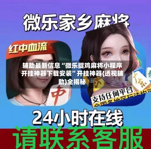 辅助最新信息“微乐捉鸡麻将小程序开挂神器下载安装”开挂神器{透视辅助}全揭秘-第3张图片