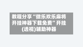 教程分享“微乐欢乐麻将开挂神器下载免费”开挂(透视)辅助神器-第2张图片