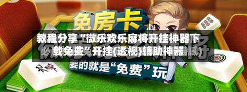 教程分享“微乐欢乐麻将开挂神器下载免费”开挂(透视)辅助神器-第3张图片