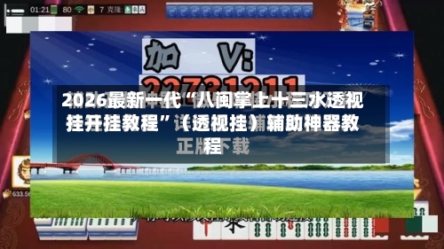 2026最新一代“八闽掌上十三水透视挂开挂教程”（透视挂）辅助神器教程-第3张图片