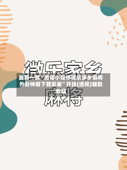 最新一款“微信小程序微乐家乡麻将外卦神器下载安装	”开挂(透视)辅助教程-第2张图片