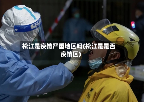 松江是疫情严重地区吗(松江是是否疫情区)-第2张图片