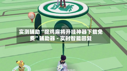 实测辅助“捉鸡麻将开挂神器下载免费”辅助器 - 实时智能回复-第3张图片