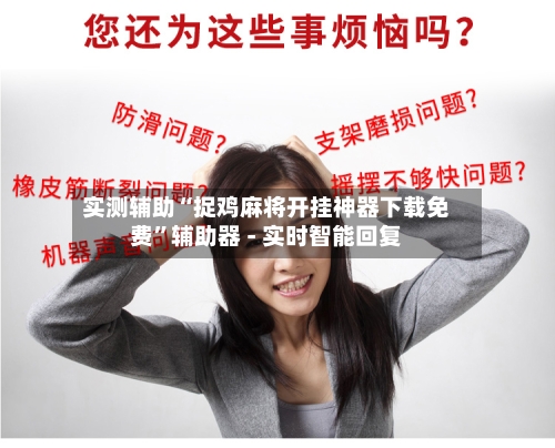 实测辅助“捉鸡麻将开挂神器下载免费”辅助器 - 实时智能回复-第2张图片