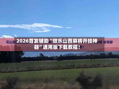 2026首发辅助“微乐山西麻将开挂神器	”通用版下载教程！-第2张图片