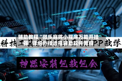 辅助教程“微乐麻将小程序万能开挂器	”详细外挂透视辅助软件教程-第2张图片