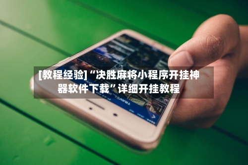 [教程经验]“决胜麻将小程序开挂神器软件下载	”详细开挂教程-第2张图片