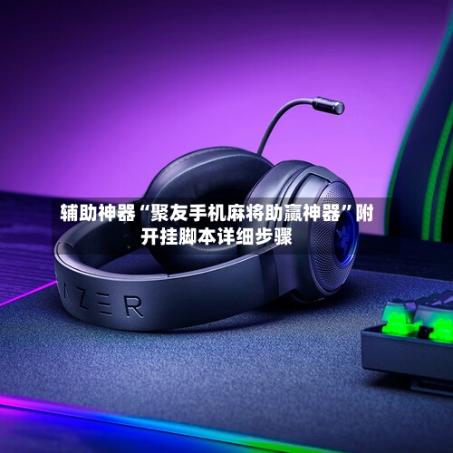 辅助神器“聚友手机麻将助赢神器”附开挂脚本详细步骤-第2张图片