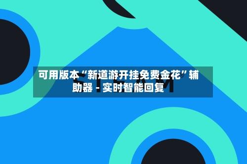 可用版本“新道游开挂免费金花	”辅助器 - 实时智能回复-第2张图片