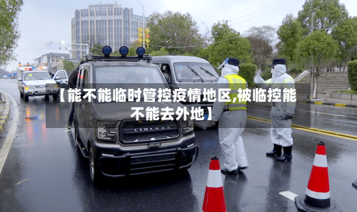【能不能临时管控疫情地区,被临控能不能去外地】-第3张图片