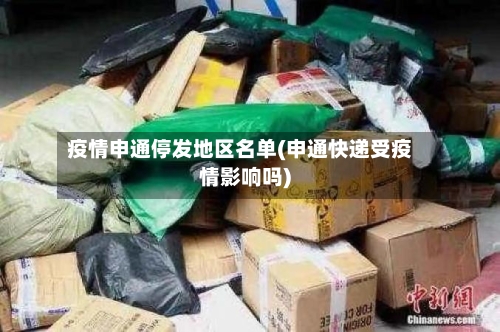 疫情申通停发地区名单(申通快递受疫情影响吗)-第2张图片
