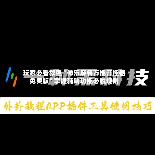 玩家必看教程“微乐麻将万能开挂器免费版	”掌握辅助功能必胜规则-第2张图片