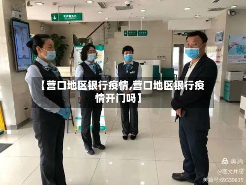 【营口地区银行疫情,营口地区银行疫情开门吗】