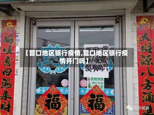 【营口地区银行疫情,营口地区银行疫情开门吗】-第2张图片