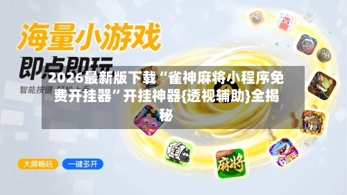 2026最新版下载“雀神麻将小程序免费开挂器”开挂神器{透视辅助}全揭秘-第3张图片