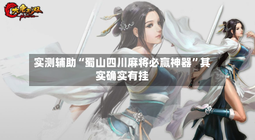 实测辅助“蜀山四川麻将必赢神器”其实确实有挂-第2张图片