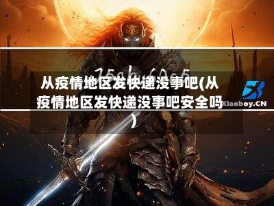 从疫情地区发快递没事吧(从疫情地区发快递没事吧安全吗)-第2张图片