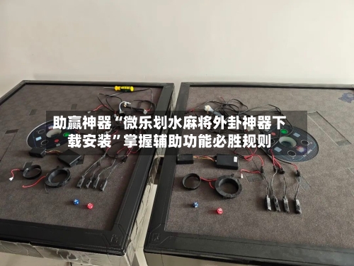 助赢神器“微乐划水麻将外卦神器下载安装	”掌握辅助功能必胜规则-第2张图片