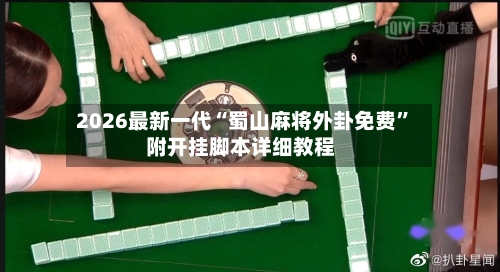 2026最新一代“蜀山麻将外卦免费	”附开挂脚本详细教程-第3张图片