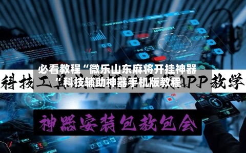 必看教程“微乐山东麻将开挂神器”科技辅助神器手机版教程-第2张图片