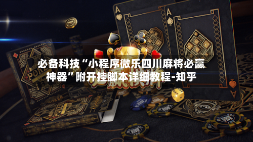 必备科技“小程序微乐四川麻将必赢神器”附开挂脚本详细教程-知乎-第3张图片