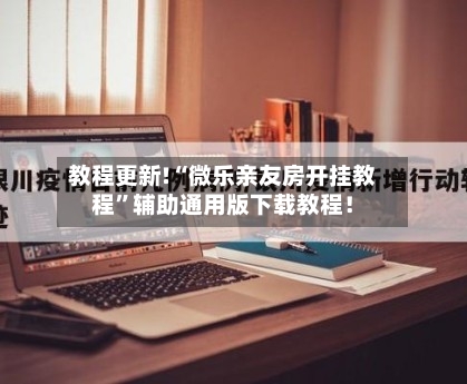 教程更新!“微乐亲友房开挂教程	”辅助通用版下载教程！-第2张图片